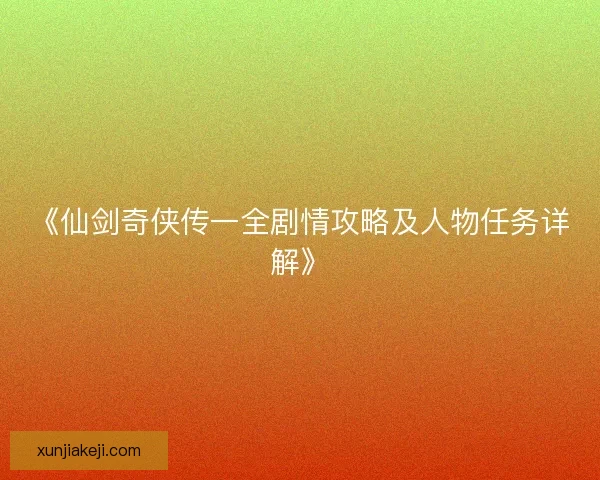 《仙剑奇侠传一全剧情攻略及人物任务详解》 《仙剑奇侠传一全剧情攻略及人物任务详解》