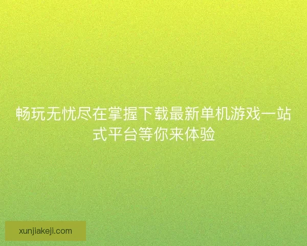 畅玩无忧尽在掌握下载最新单机游戏一站式平台等你来体验