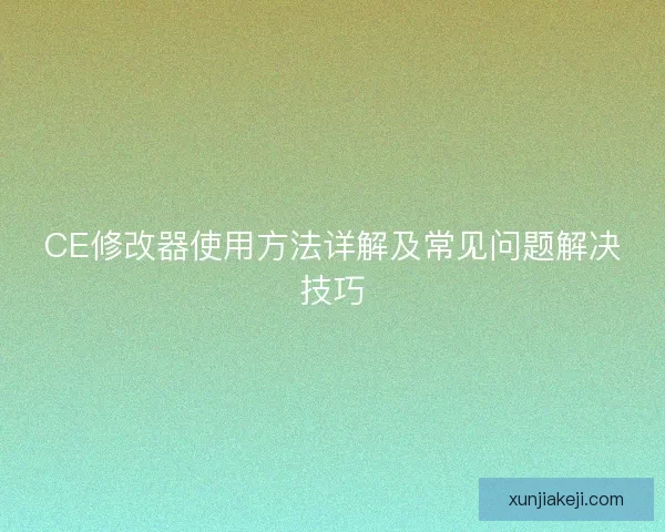 CE修改器使用方法详解及常见问题解决技巧