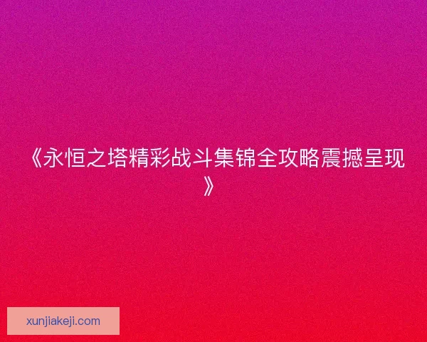 《永恒之塔精彩战斗集锦全攻略震撼呈现》