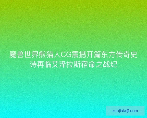 魔兽世界熊猫人CG震撼开篇东方传奇史诗再临艾泽拉斯宿命之战纪