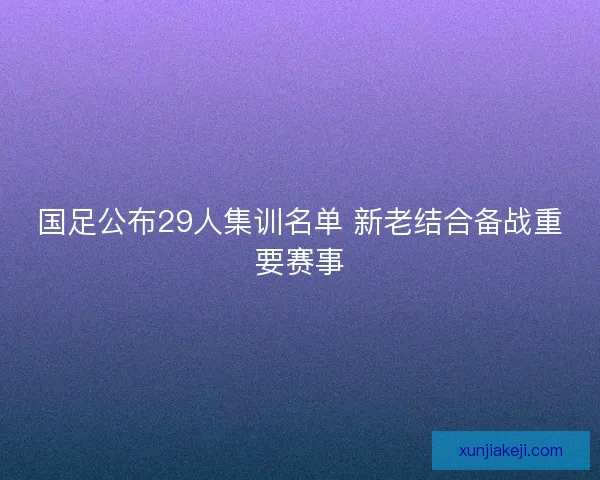 国足公布29人集训名单 新老结合备战重要赛事