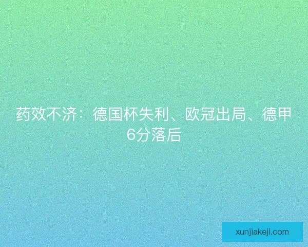 药效不济:德国杯失利、欧冠出局、德甲6分落后 药效不济:德国杯失利、欧冠出局、德甲6分落后