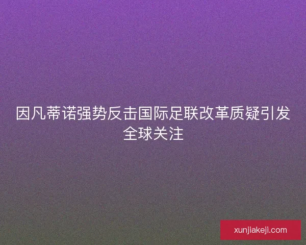 因凡蒂诺强势反击国际足联改革质疑引发全球关注