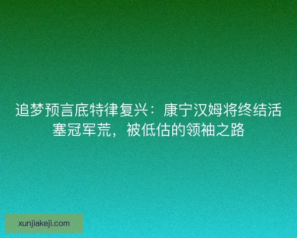 追梦预言底特律复兴：康宁汉姆将终结活塞冠军荒，被低估的领袖之路