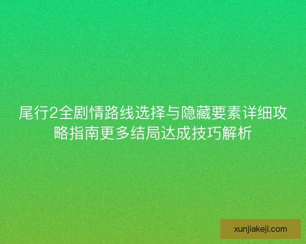 尾行2全剧情路线选择与隐藏要素详细攻略指南更多结局达成技巧解析