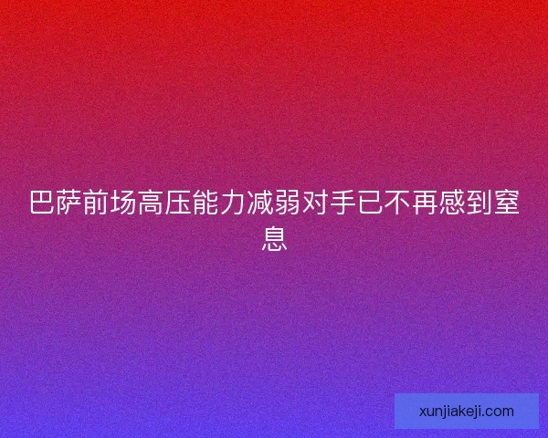 巴萨前场高压能力减弱对手已不再感到窒息