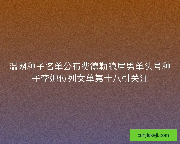 温网种子名单公布费德勒稳居男单头号种子李娜位列女单第十八引关注