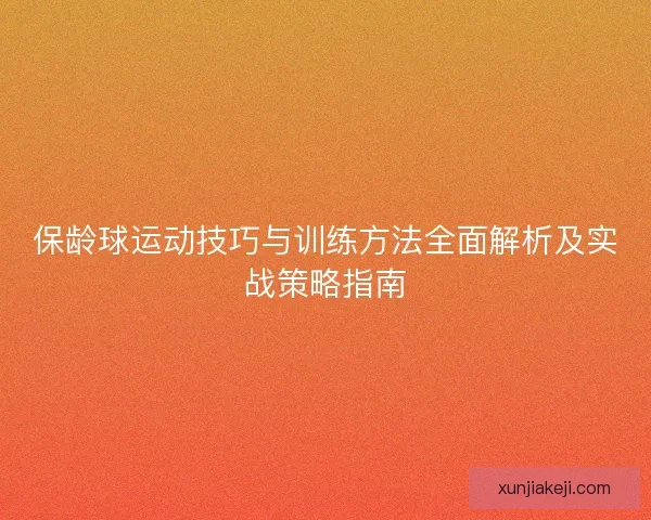保龄球运动技巧与训练方法全面解析及实战策略指南 保龄球运动技巧与训练方法全面解析及实战策略指南