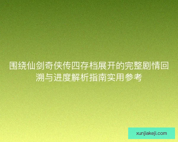 围绕仙剑奇侠传四存档展开的完整剧情回溯与进度解析指南实用参考 围绕仙剑奇侠传四存档展开的完整剧情回溯与进度解析指南实用参考